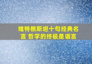 维特根斯坦十句经典名言 哲学的终极是语言